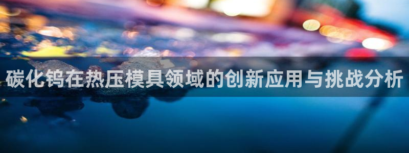 易倍网络技术有限公司官网：碳化钨在热压模具领域的创新应用