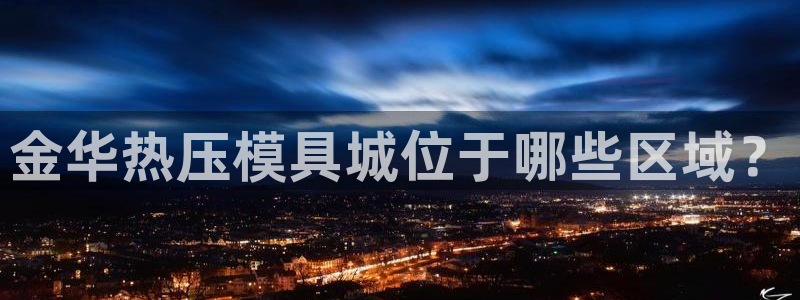 EMC易倍官方平台：金华热压模具城位于哪些区域？