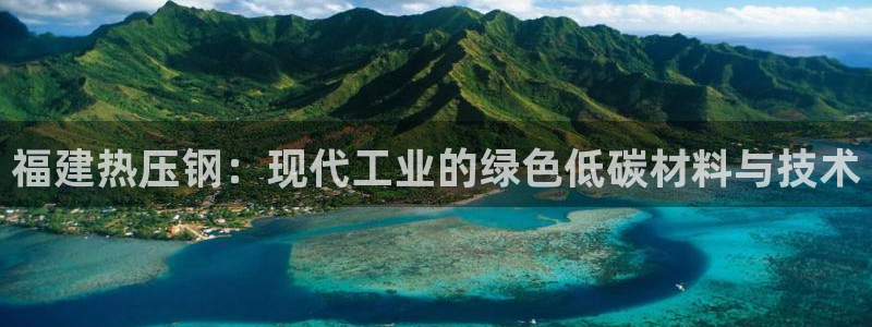 易倍申安理申区别：福建热压钢：现代工业的绿色低碳材料与技