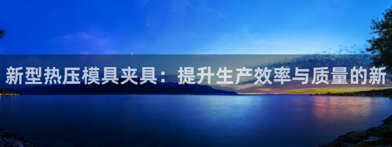 emc易倍官方平台：新型热压模具夹具：提升生产效率与质量