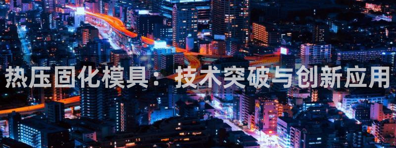EMC易倍官网招聘：热压固化模具：技术突破与创新应用