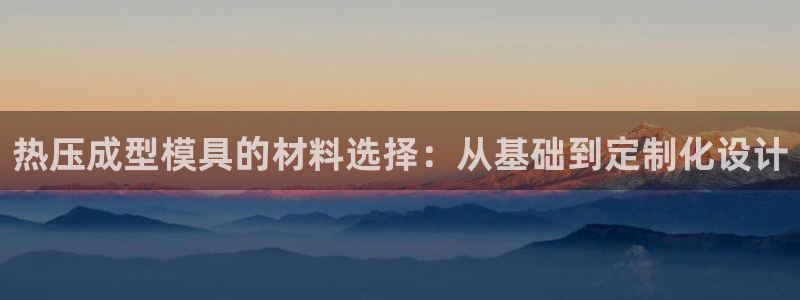 易倍单词平台:热压成型模具的材料选择:从基础到定制化设计