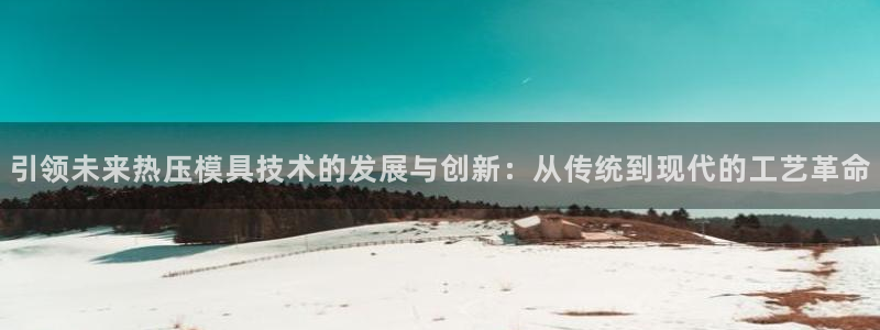 emc登录网站:引领未来热压模具技术的发展与创新:从传统