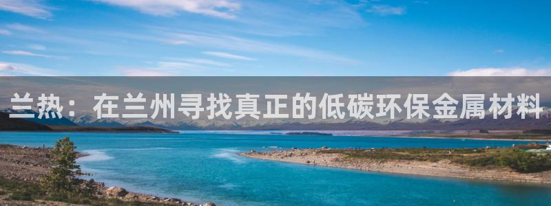 emc全站下载：兰热：在兰州寻找真正的低碳环保金属材料