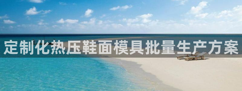 易倍纤官网：定制化热压鞋面模具批量生产方案