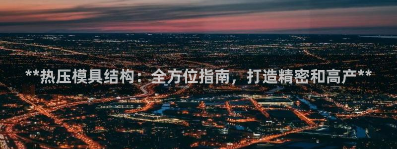 易倍申和易倍清的区别：**热压模具结构：全方位指南，打造