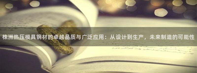 易倍申服用方法:株洲热压模具钢材的卓越品质与广泛应用:从