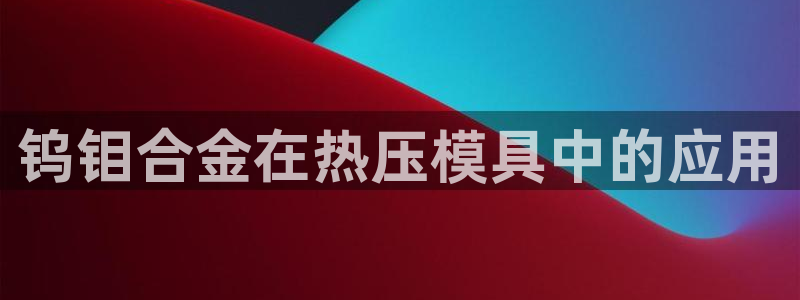 易倍申能长期吃吗：钨钼合金在热压模具中的应用