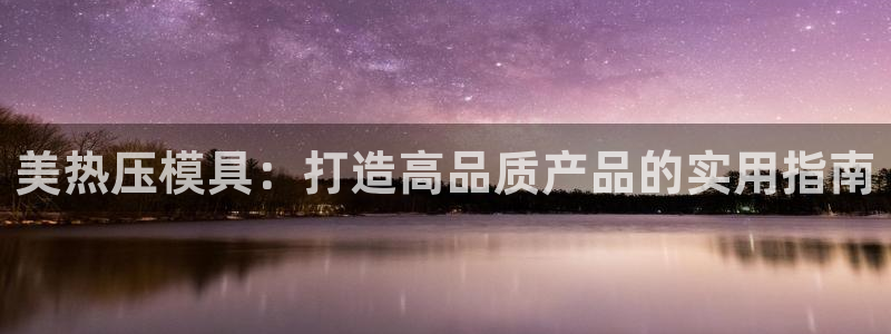 emc易倍出空款：美热压模具：打造高品质产品的实用指南