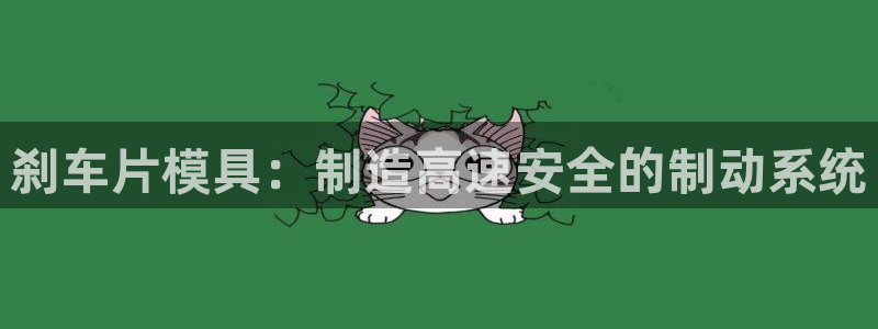 Emc易赔体育：刹车片模具：制造高速安全的制动系统