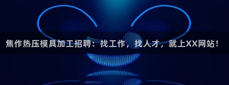 易倍app官网下载安装：焦作热压模具加工招聘：找工作，找