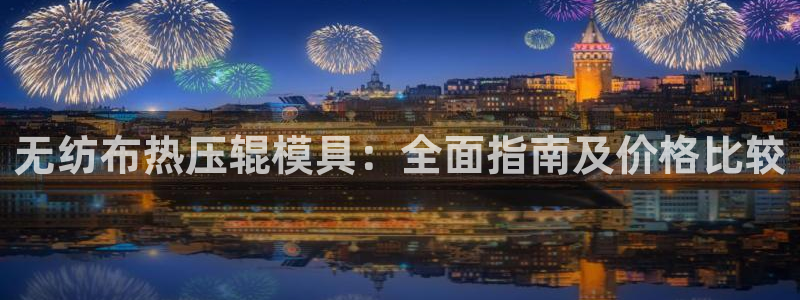 emc易倍：无纺布热压辊模具：全面指南及价格比较