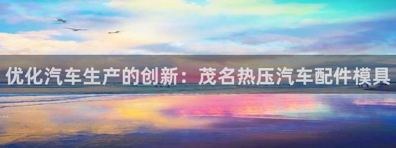 emc易倍官方:优化汽车生产的创新:茂名热压汽车配件模具