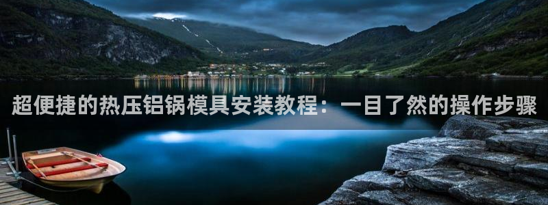 易倍易趣网：超便捷的热压铝锅模具安装教程：一目了然的操作