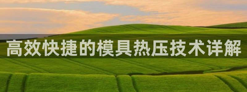 emc易倍官网登录首页：高效快捷的模具热压技术详解