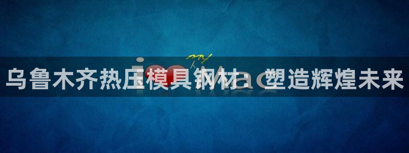 emc易倍全站官网：乌鲁木齐热压模具钢材：塑造辉煌未来