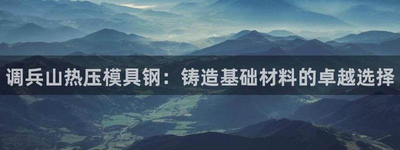 emc全站下载：调兵山热压模具钢：铸造基础材料的卓越选择