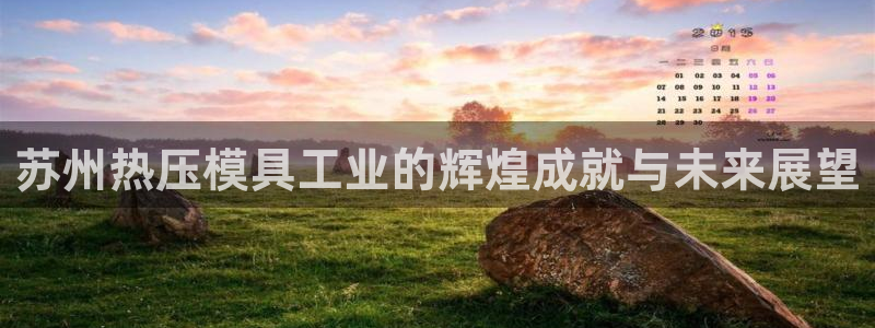 易倍单词app：苏州热压模具工业的辉煌成就与未来展望