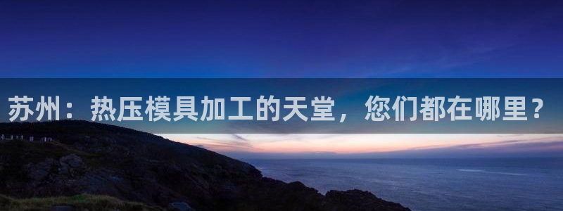 易倍科华生物科技有限公司：苏州：热压模具加工的天堂，您们